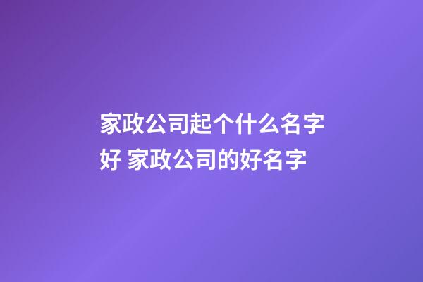家政公司起个什么名字好 家政公司的好名字-第1张-公司起名-玄机派